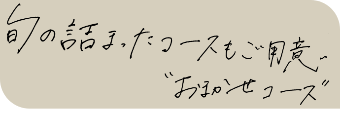 迅の詰まったコースもご用意”おまかせコース”